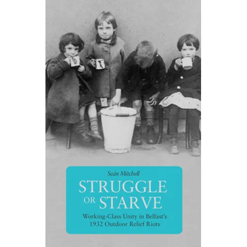 Struggle or Starve: Working-Class Unity in Belfast's 1932 Outdoor Relief Riots