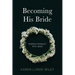 Becoming His Bride: Finding Intimacy with Jesus