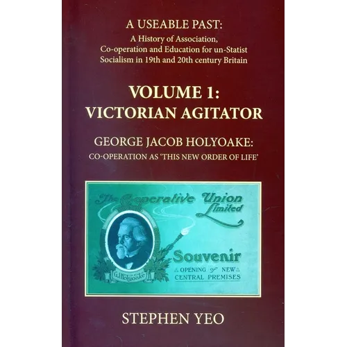 Victorian Agitator: George Jacob Holyoake (1817-1906): Co-Operation as 'This New Order of Life.': A Useable Past: The History of Association, Cooperat