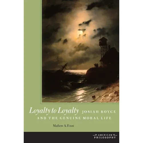 Loyalty to Loyalty: Josiah Royce and the Genuine Moral Life