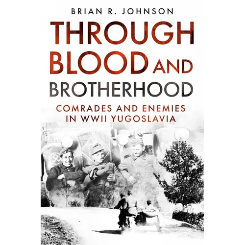Through Blood and Brotherhood: Comrades and Enemies in WWII Yugoslavia
