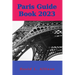 Paris Guide Book 2023: Your Ultimate Guide to Embracing the City of Lights