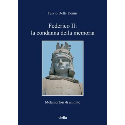 Federico II: La Condanna Della Memoria: Metamorfosi Di Un Mito