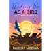 Waking Up As a Bird: Read This Before the Words Expire: