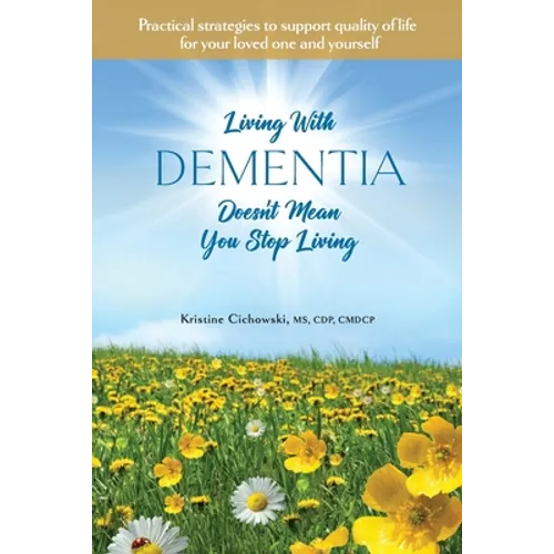 Living With Dementia Doesn't Mean You Stop Living: Practical strategies to support quality of life for your loved one and yourself.