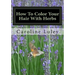 How To Color Your Hair With Herbs: The Ultimate Resource Guide