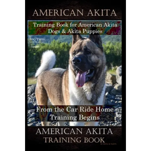 American Akita Training Book for American Akita Dogs & Akita Puppies By D!G THIS DOG Training, From the Car Ride Home Training Begins, American Akita