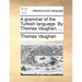 A grammar of the Turkish language. By Thomas Vaughan, ...