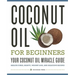 Coconut Oil for Beginners - Your Coconut Oil Miracle Guide: Health Cures, Beauty, Weight Loss, and Delicious Recipes