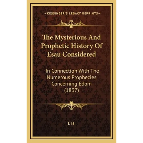 The Mysterious And Prophetic History Of Esau Considered: In Connection With The Numerous Prophecies Concerning Edom (1837)