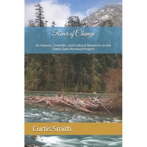 River of Change: An Historic, Scientific, and Cultural Research on the Elwha Dam Removal Project