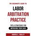 The Beginner's Guide to Labor Arbitration Practice: Tips & Strategies for Improving Your Case