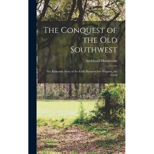 The Conquest of the Old Southwest; the Romantic Story of the Early Pioneers Into Virginia, the Carol
