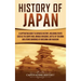 History of Japan: A Captivating Guide to Japanese History, Including Events Such as the Genpei War, Mongol Invasions, Battle of Tsushima, and Atomic B