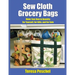 Sew Cloth Grocery Bags: Make Your Own in Quantity For Yourself, For Gifts, and For Sale