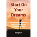 Start On Your Dreams: A Revolutionary Roadmap to Realizing Dreams and Achieving Success
