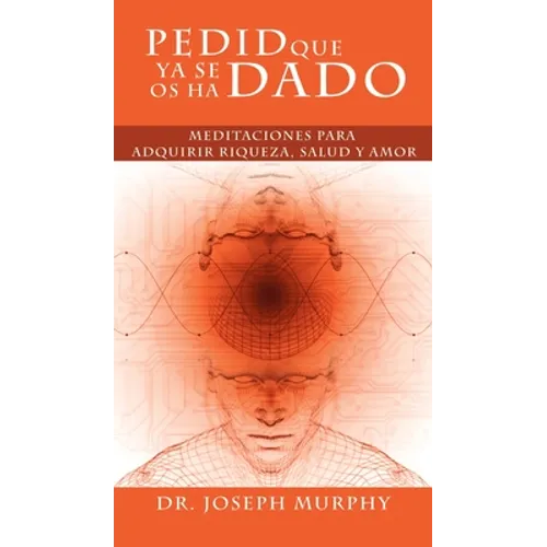 Pedid Que YA Se OS Ha Dado: Meditaciones Para Adquirir Riqueza, Salud y Amor Usando El Poder de La Mente Subconsciente