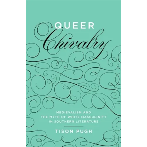 Queer Chivalry: Medievalism and the Myth of White Masculinity in Southern Literature