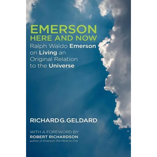 Emerson Here and Now: Ralph Waldo Emerson on Living an Original Relation to the Universe