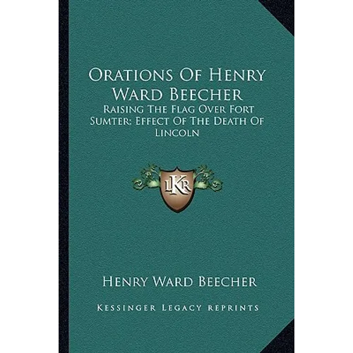 Orations Of Henry Ward Beecher: Raising The Flag Over Fort Sumter; Effect Of The Death Of Lincoln