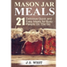 Mason Jars: Mason Jar Meals: 21 Delicious Quick and Easy Meals for Busy People On The Go