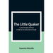 The Little Quaker; or, the Triumph of Virtue. A Tale for the Instruction of Youth