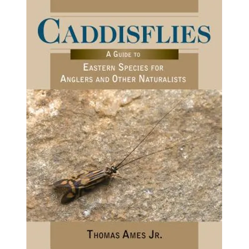 Caddisflies: A Guide to Eastern Species for Anglers and Other Naturalists