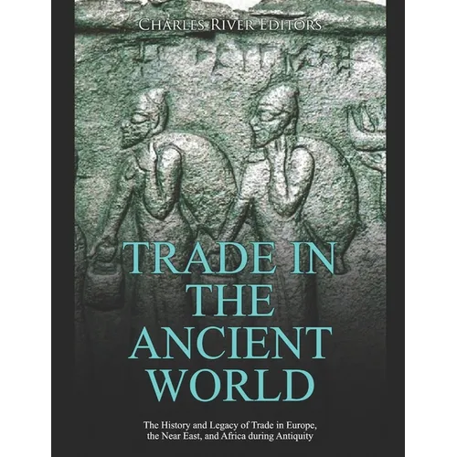 Trade in the Ancient World: The History and Legacy of Trade in Europe, the Near East, and Africa during Antiquity