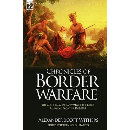 Chronicles of Border Warfare: the Colonial & Indian Wars of the Early American Frontier 1742-1795