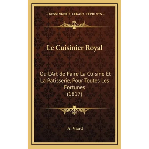 Le Cuisinier Royal: Ou L'Art de Faire La Cuisine Et La Patisserie, Pour Toutes Les Fortunes (1817)