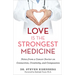 Love Is the Strongest Medicine: Notes from a Cancer Doctor on Connection, Creativity, and Compassion