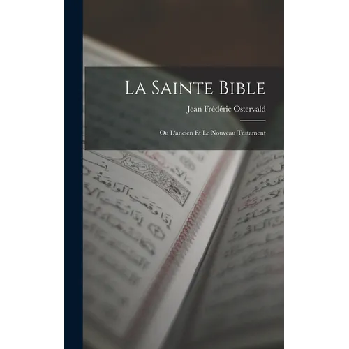 La Sainte Bible: Ou L'ancien Et Le Nouveau Testament