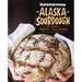 Alaska Sourdough: The Real Stuff by a Real Alaskan