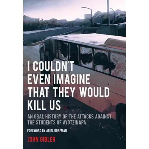 I Couldn't Even Imagine That They Would Kill Us: An Oral History of the Attacks Against the Students of Ayotzinapa