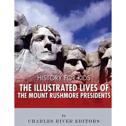 History for Kids: The Illustrated Lives of the Mount Rushmore Presidents - George Washington, Thomas Jefferson, Abraham Lincoln and Theodore Roosevelt