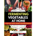 Fermenting Vegetables at Home: Step-by-Step Guide for Beginners to Transform Fresh Food into Delicious Probiotic-Rich Recipe Like Sauerkraut, kimchi &