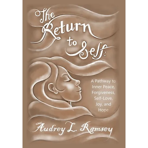 The Return to Self: A Pathway to Inner Peace, Forgiveness, Self- Love, Joy, and Hope