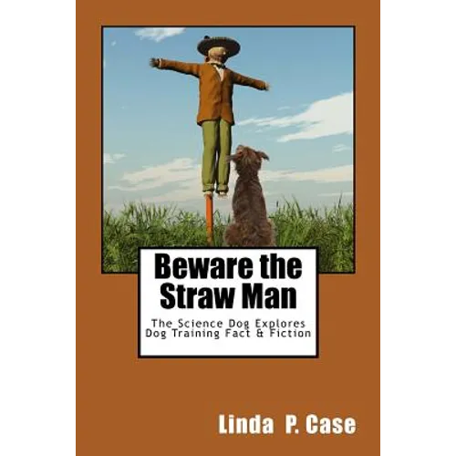 Beware the Straw Man: The Science Dog Explores Dog Training Fact & Fiction