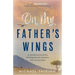 On My Father's Wings: An Entrepreneurial Journey of Finding Humility, Resiliency, and a Lasting Legacy