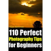 110 Perfect Photography Tips for Beginners! The Amateur Photographer's Best Friend in Portrait Photography, Landscape Photography, Animal Photography