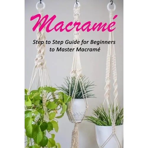 Macramé: Step to Step Guide for Beginners to Master Macramé