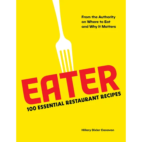 Eater: 100 Essential Restaurant Recipes from the Authority on Where to Eat and Why It Matters