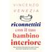 Riconnettiti con il Tuo Bambino Interiore: Ritrova il bambino ferito dentro di te, supera i traumi e lascia andare il passato per trovare la pace