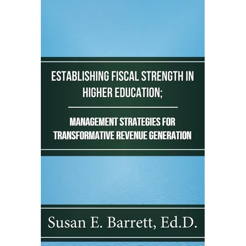Establishing Fiscal Strength in Higher Education; Management Strategies for Transformative Revenue Generation