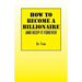 How to Become a Billionaire: And Keep It Forever