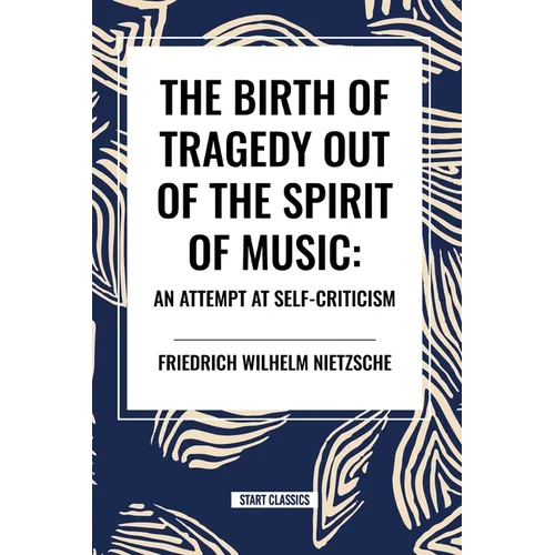 The Birth of Tragedy Out of the Spirit of Music: An Attempt at Self-Criticism