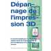 Dépannage de l'impression 3D: Le manuel complet pour un dépannage rapide et facile de l'impression FDM 3D pour les débutants et les utilisateurs avanc