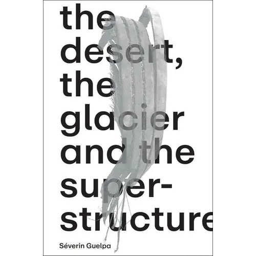 Séverin Guelpa: The Desert, the Glacier and the Superstructure: Matza: 10 Years of Field Research, Experimentation and Collective Art Investigation