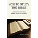 How to Study the Bible: A Method for Discovering Biblical Truth for Yourself