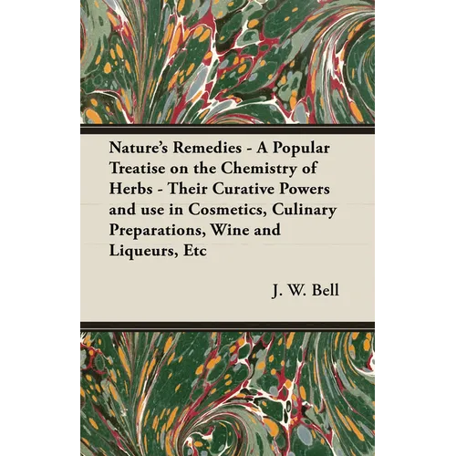 Nature's Remedies - A Popular Treatise on the Chemistry of Herbs - Their Curative Powers and Use in Cosmetics, Culinary Preparations, Wine and Liqueur